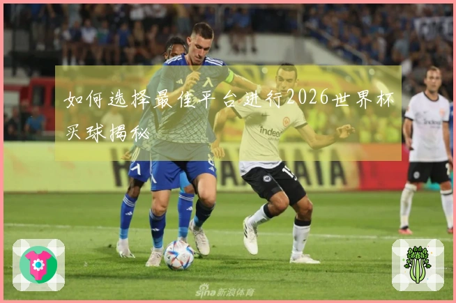 如何选择最佳平台进行2026世界杯买球揭秘