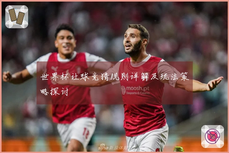 世界杯让球竞猜规则详解及玩法策略探讨
