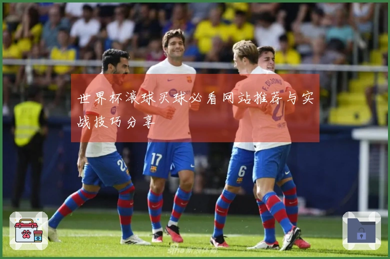 世界杯滚球买球必看网站推荐与实战技巧分享