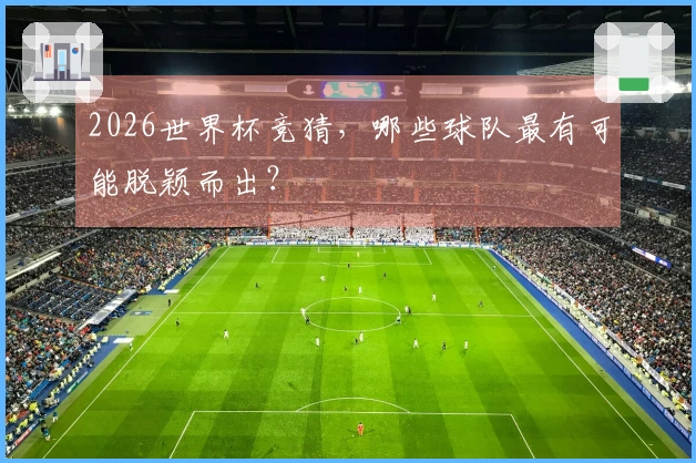 2026世界杯竞猜，哪些球队最有可能脱颖而出？