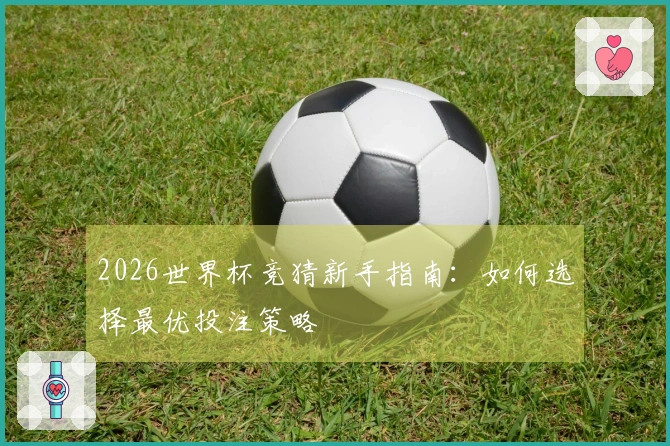 2026世界杯竞猜新手指南：如何选择最优投注策略