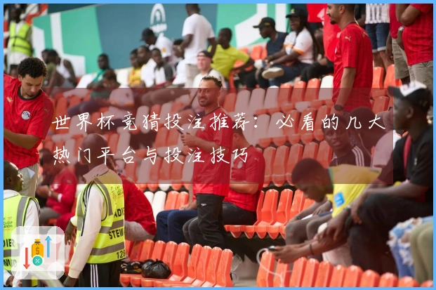 世界杯竞猜投注推荐：必看的几大热门平台与投注技巧
