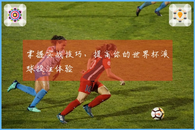掌握实战技巧，提高你的世界杯滚球投注体验