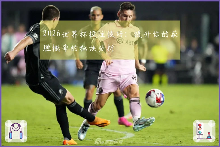 2026世界杯投注技巧：提升你的获胜概率的秘诀分析