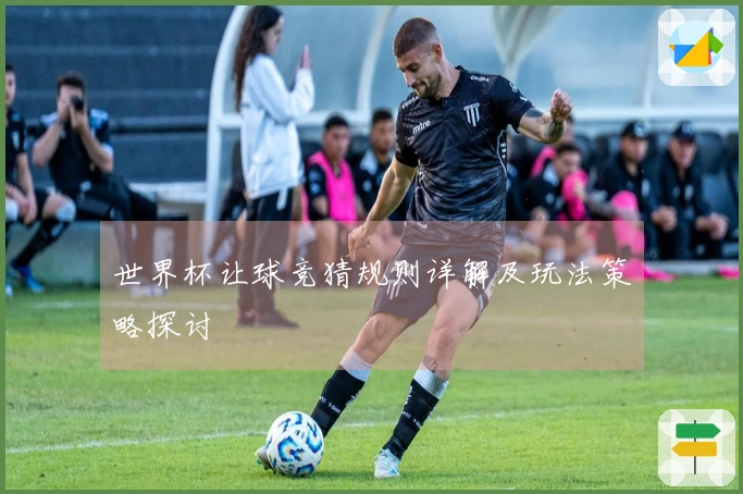 世界杯让球竞猜规则详解及玩法策略探讨