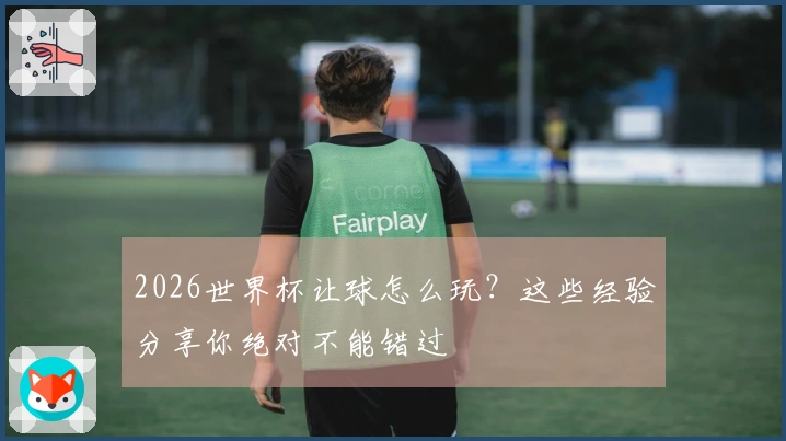 2026世界杯让球怎么玩？这些经验分享你绝对不能错过