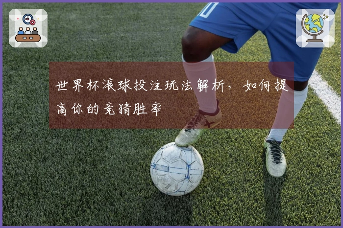 世界杯滚球投注玩法解析，如何提高你的竞猜胜率