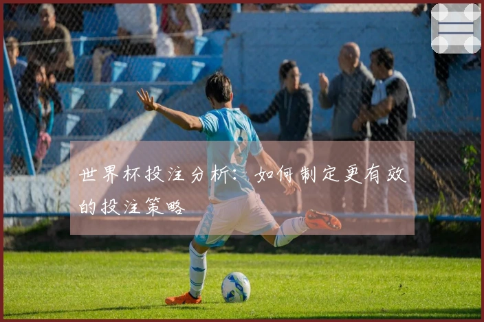 世界杯投注分析：如何制定更有效的投注策略