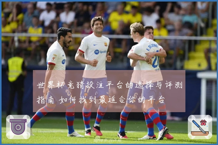 世界杯竞猜投注平台的选择与评测指南 如何找到最适合你的平台