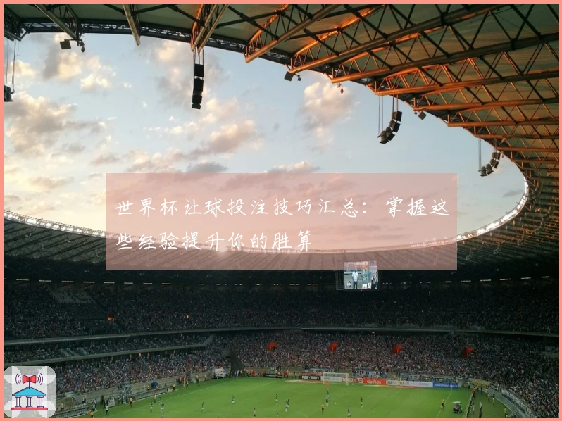 世界杯让球投注技巧汇总:掌握这些经验提升你的胜算