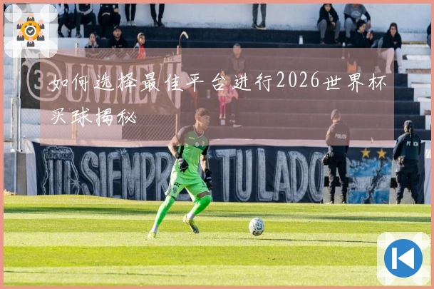 如何选择最佳平台进行2026世界杯买球揭秘