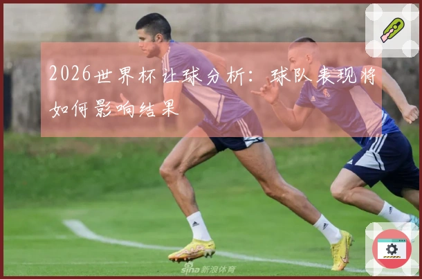 2026世界杯让球分析：球队表现将如何影响结果