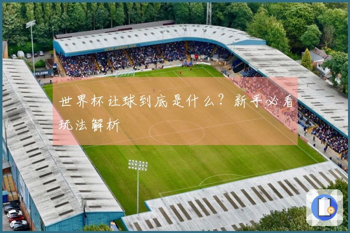 世界杯让球到底是什么？新手必看玩法解析