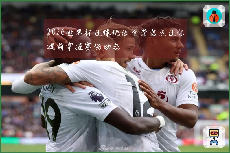 2026世界杯让球玩法全景盘点让你提前掌握赛场动态