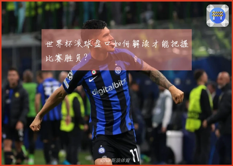 世界杯滚球盘口如何解读才能把握比赛胜负?