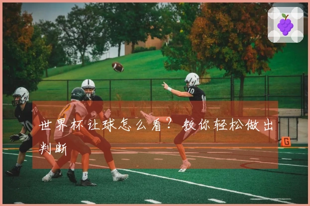 世界杯让球怎么看？教你轻松做出判断