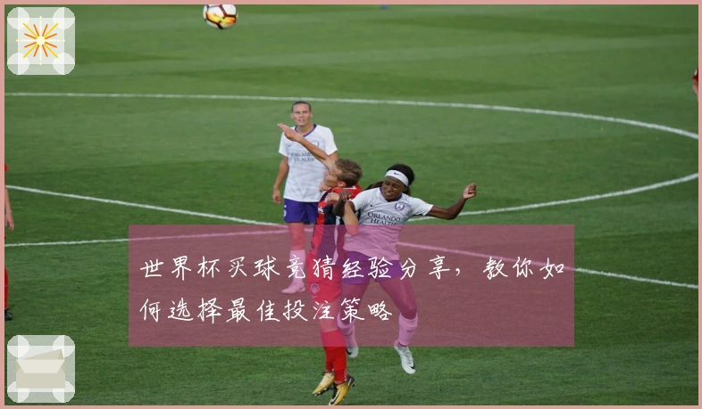 世界杯买球竞猜经验分享，教你如何选择最佳投注策略