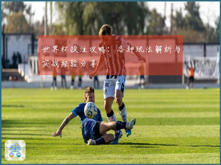 世界杯投注攻略：各种玩法解析与实战经验分享