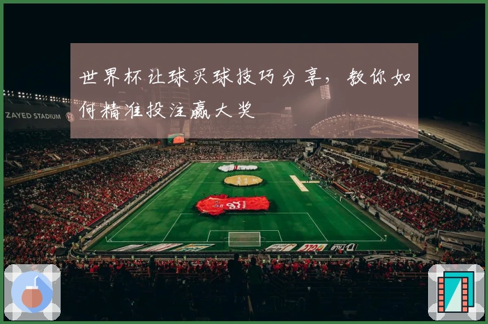 世界杯让球买球技巧分享，教你如何精准投注赢大奖