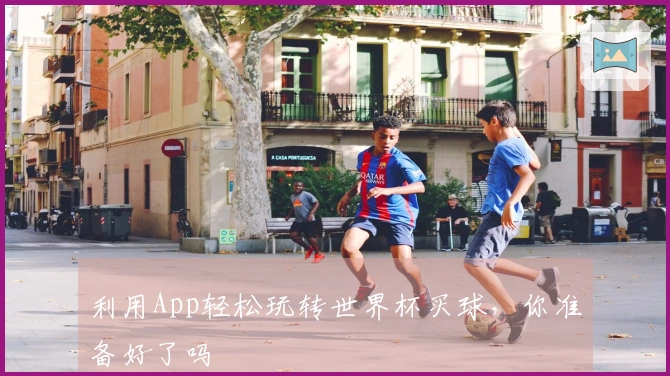 利用App轻松玩转世界杯买球，你准备好了吗