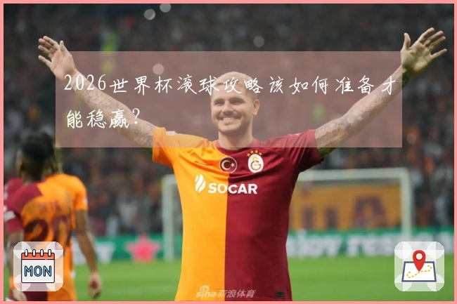2026世界杯滚球攻略该如何准备才能稳赢？