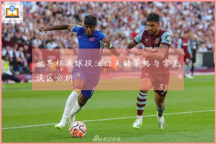 世界杯滚球投注的关键策略与常见误区分析